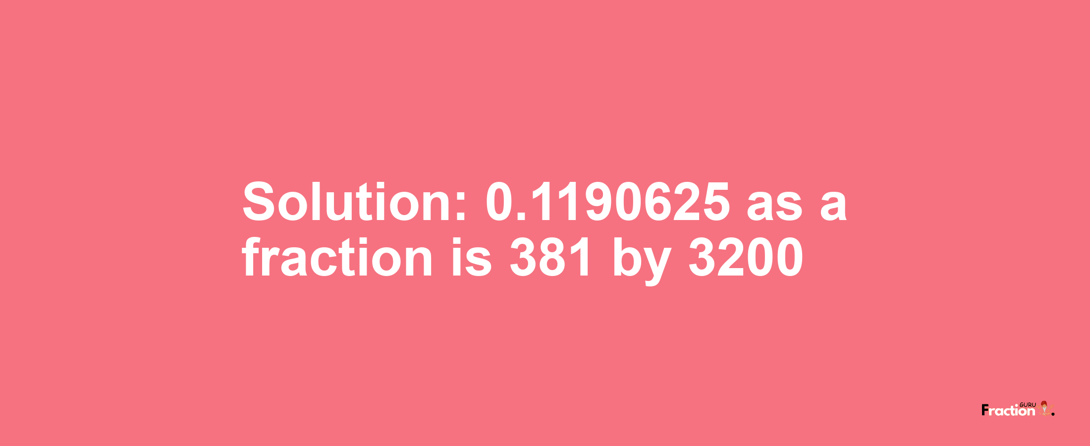 Solution:0.1190625 as a fraction is 381/3200